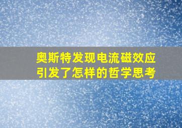 奥斯特发现电流磁效应引发了怎样的哲学思考