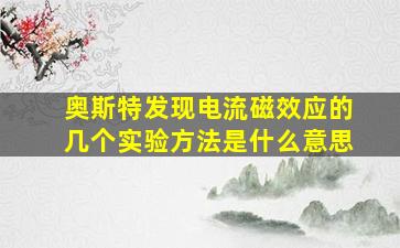 奥斯特发现电流磁效应的几个实验方法是什么意思