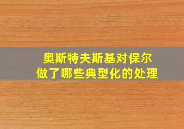 奥斯特夫斯基对保尔做了哪些典型化的处理