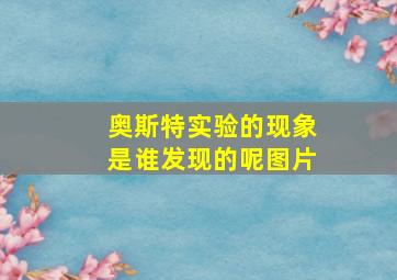 奥斯特实验的现象是谁发现的呢图片