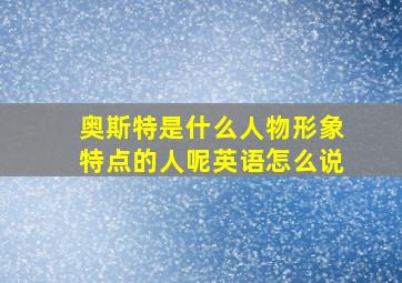 奥斯特是什么人物形象特点的人呢英语怎么说