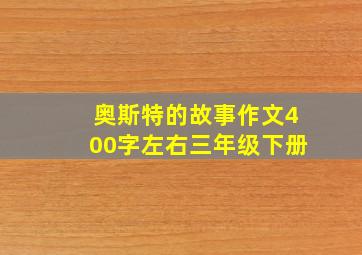 奥斯特的故事作文400字左右三年级下册