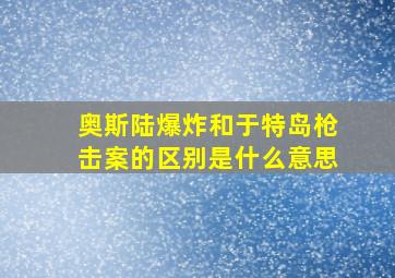 奥斯陆爆炸和于特岛枪击案的区别是什么意思