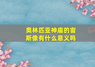 奥林匹亚神庙的宙斯像有什么意义吗