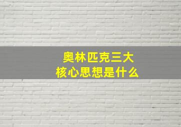 奥林匹克三大核心思想是什么