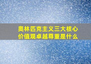 奥林匹克主义三大核心价值观卓越尊重是什么