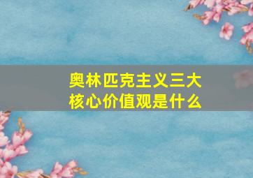 奥林匹克主义三大核心价值观是什么