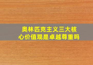 奥林匹克主义三大核心价值观是卓越尊重吗