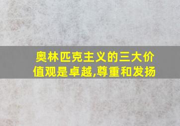 奥林匹克主义的三大价值观是卓越,尊重和发扬