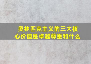 奥林匹克主义的三大核心价值是卓越尊重和什么