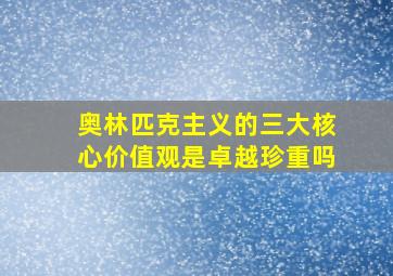 奥林匹克主义的三大核心价值观是卓越珍重吗