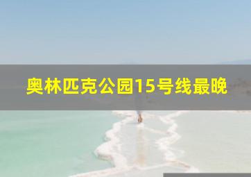 奥林匹克公园15号线最晚