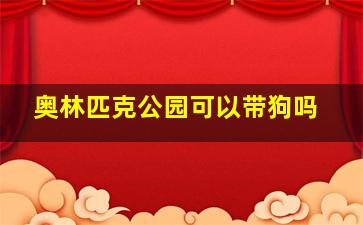 奥林匹克公园可以带狗吗