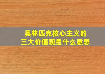 奥林匹克核心主义的三大价值观是什么意思