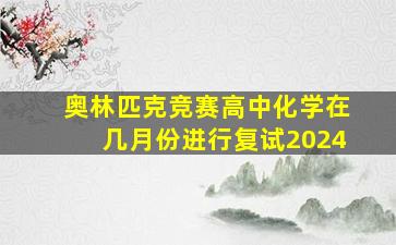 奥林匹克竞赛高中化学在几月份进行复试2024