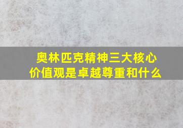 奥林匹克精神三大核心价值观是卓越尊重和什么