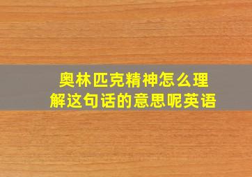 奥林匹克精神怎么理解这句话的意思呢英语