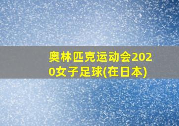 奥林匹克运动会2020女子足球(在日本)