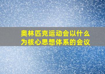 奥林匹克运动会以什么为核心思想体系的会议