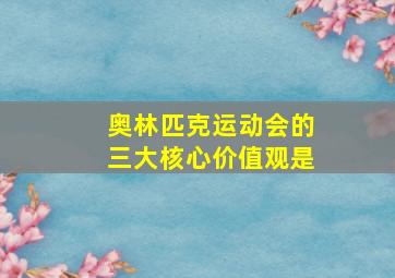 奥林匹克运动会的三大核心价值观是