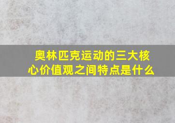 奥林匹克运动的三大核心价值观之间特点是什么