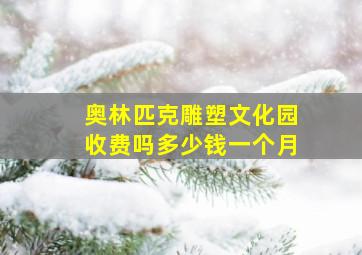 奥林匹克雕塑文化园收费吗多少钱一个月