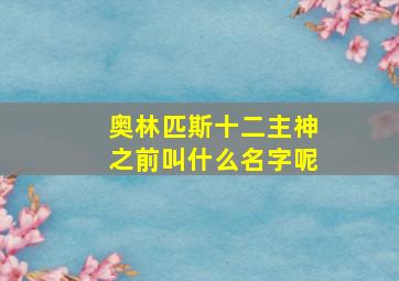 奥林匹斯十二主神之前叫什么名字呢