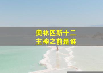 奥林匹斯十二主神之前是谁