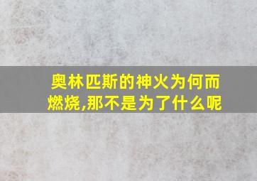 奥林匹斯的神火为何而燃烧,那不是为了什么呢