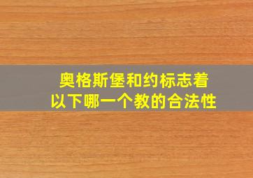 奥格斯堡和约标志着以下哪一个教的合法性