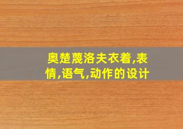 奥楚蔑洛夫衣着,表情,语气,动作的设计