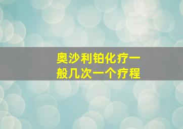 奥沙利铂化疗一般几次一个疗程