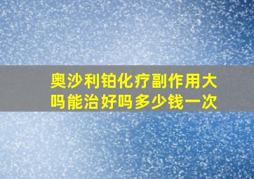 奥沙利铂化疗副作用大吗能治好吗多少钱一次