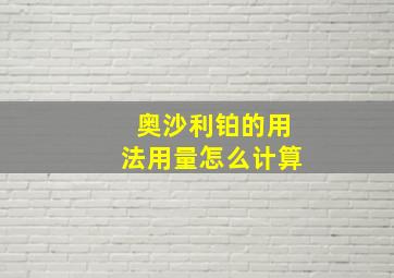 奥沙利铂的用法用量怎么计算