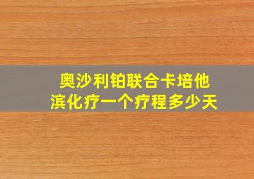 奥沙利铂联合卡培他滨化疗一个疗程多少天