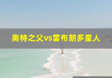 奥特之父vs雷布朗多星人