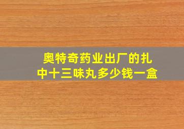 奥特奇药业出厂的扎中十三味丸多少钱一盒