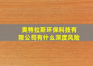 奥特拉斯环保科技有限公司有什么深度风险