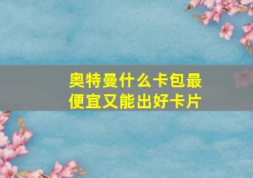 奥特曼什么卡包最便宜又能出好卡片