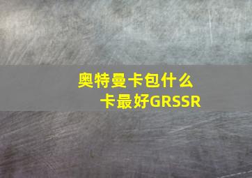 奥特曼卡包什么卡最好GRSSR