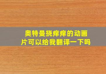 奥特曼挠痒痒的动画片可以给我翻译一下吗