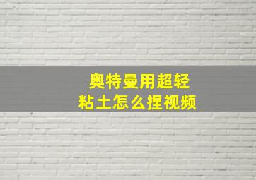 奥特曼用超轻粘土怎么捏视频