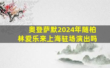 奥登萨默2024年随柏林爱乐来上海驻场演出吗