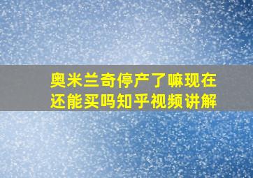 奥米兰奇停产了嘛现在还能买吗知乎视频讲解