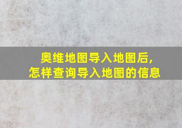 奥维地图导入地图后,怎样查询导入地图的信息