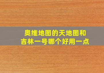 奥维地图的天地图和吉林一号哪个好用一点