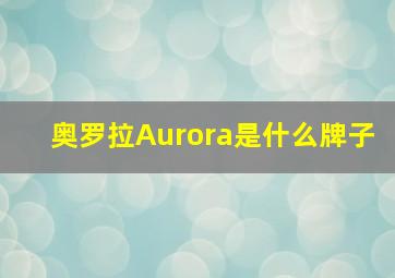 奥罗拉Aurora是什么牌子