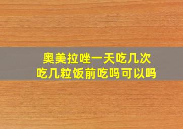 奥美拉唑一天吃几次吃几粒饭前吃吗可以吗