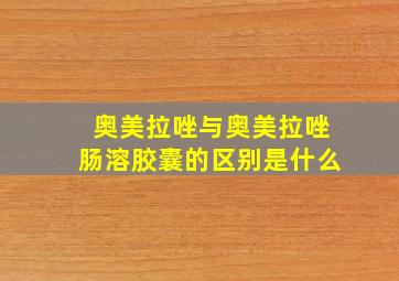 奥美拉唑与奥美拉唑肠溶胶囊的区别是什么