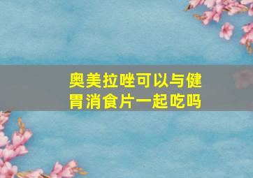 奥美拉唑可以与健胃消食片一起吃吗